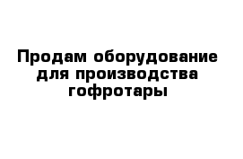 Продам оборудование для производства гофротары